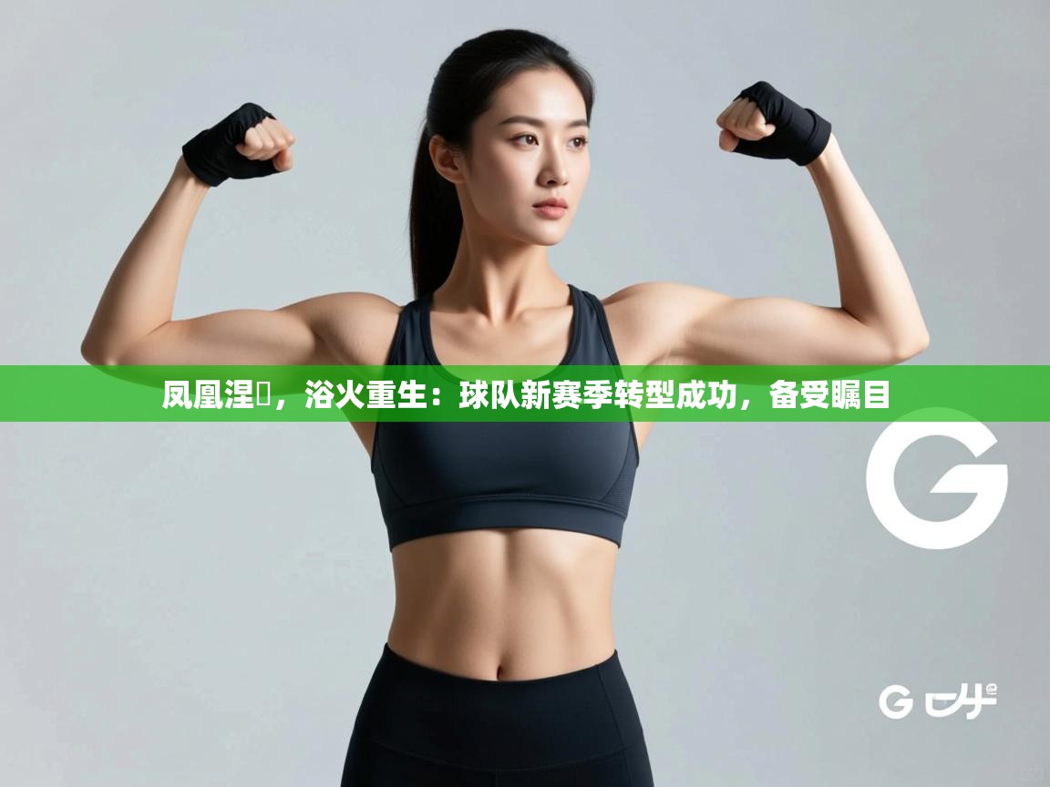 凤凰涅槃，浴火重生：球队新赛季转型成功，备受瞩目  第2张
