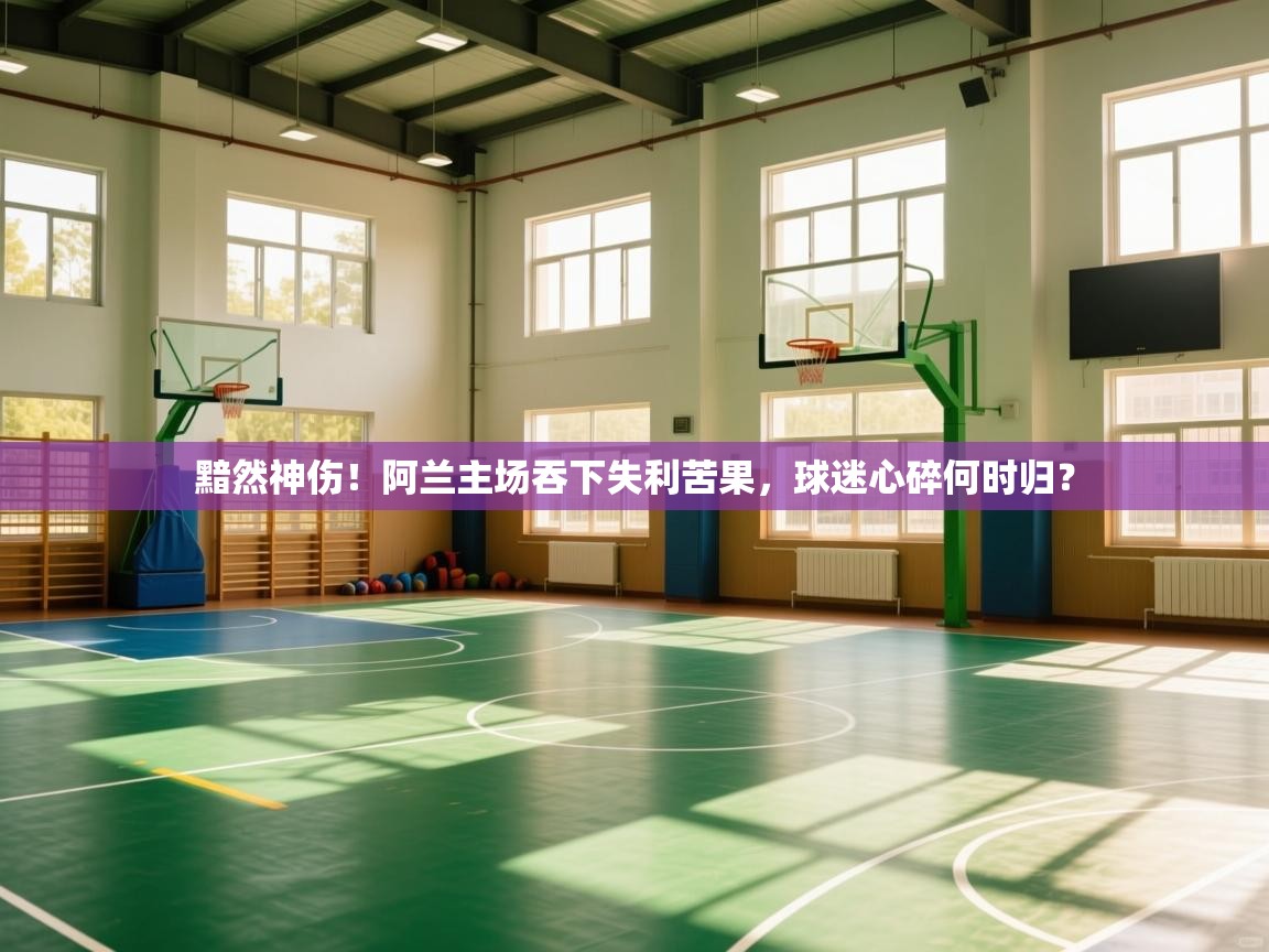 黯然神伤!阿兰主场吞下失利苦果,球迷心碎何时归? 第2张