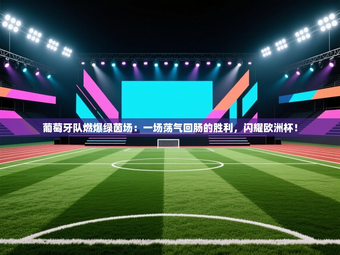 葡萄牙队燃爆绿茵场:一场荡气回肠的胜利,闪耀欧洲杯! 第2张