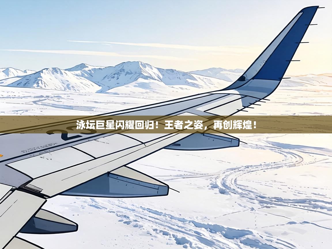 泳坛巨星闪耀回归！王者之姿，再创辉煌！  第2张